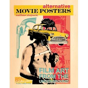 Matthew Chojnacki Alternative Movie Posters: Film Art from the Underground Matthew Chojnacki Alternative Movie Posters: Film Art from the Underground