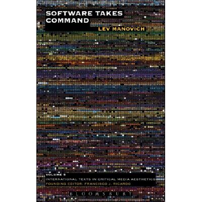 Manovich, Lev Software Takes Command: Extending the Language of New Media: 5 (International Texts in Critical Media Aesthetics) Manovich, Lev Software Takes Command: Extending the Language of New Media: 5 (International Texts in Critical Media Aesthetics)