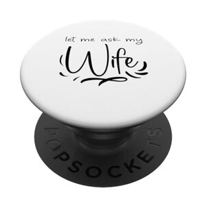 ASK Funny Let Me Ask My Wife Quote Cool Design PopSockets Swappable PopGrip