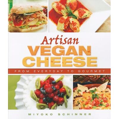 Miyoko Mishimoto Schinner Artisan Vegan Cheese: From Everyday to Gourmet Miyoko Mishimoto Schinner Artisan Vegan Cheese: From Everyday to Gourmet