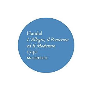 Handel: L'allegro, Il Penseroso Ed Il Moderato, 1740 Handel: L'allegro, Il Penseroso Ed Il Moderato, 1740