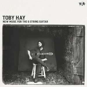 Toby Hay New Music For The 6 String Guitar Toby Hay New Music For The 6 String Guitar