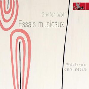 Steffen Wolf: Essais Musicaux Works for Violin, Clarinet, Piano and Reciter Steffen Wolf: Essais Musicaux Works for Violin, Clarinet, Piano and Reciter
