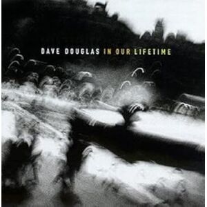 Dave Douglas: In Our Lifetime Dave Douglas: In Our Lifetime
