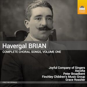 Havergal Brian: Complete Choral Songs, Vol. 1 Havergal Brian: Complete Choral Songs, Vol. 1