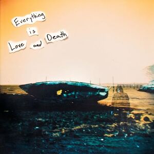 EVERYTHING IS LOVE AND DEATH EVERYTHING IS LOVE AND DEATH