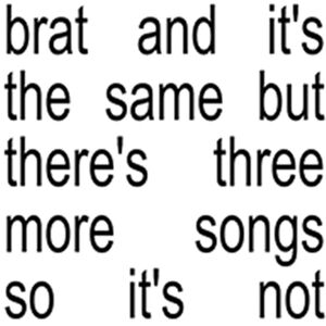 Brat and it's the same but there's three more songs so it's not Brat and it's the same but there's three more songs so it's not