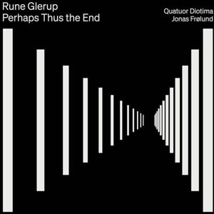 Rune Glerup: Perhaps Thus the End Rune Glerup: Perhaps Thus the End