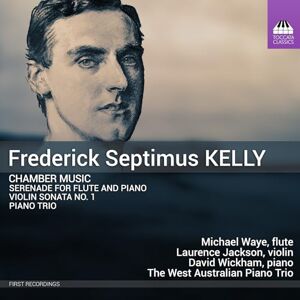 Frederick Septimus Kelly: Chamber Music (Serenade for Flute and Piano; Violin Sonata No. 1; Piano Trio) Frederick Septimus Kelly: Chamber Music (Serenade for Flute and Piano; Violin Sonata No. 1; Piano Trio)