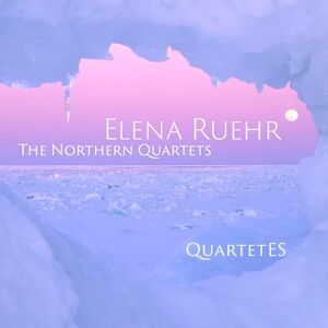 Elena Ruehr: The Northern Quartets Elena Ruehr: The Northern Quartets