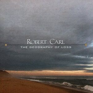 Robert Carl: The Geography Of Loss Robert Carl: The Geography Of Loss