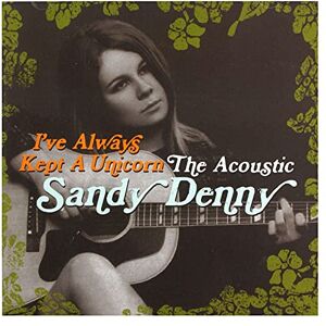 I've Always Kept A Unicorn The Acoustic Sandy Denny I've Always Kept A Unicorn The Acoustic Sandy Denny