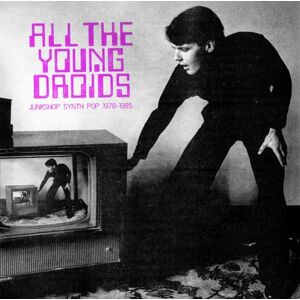 All The Young Droids: Junkshop Synth Pop 1978-1985 All The Young Droids: Junkshop Synth Pop 1978-1985