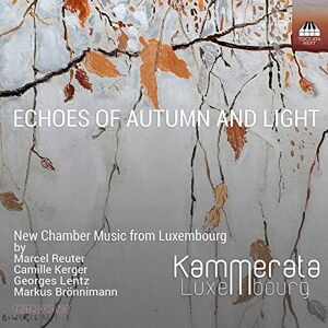 Camille Kerger, Marcel Reuter, Georges Lentz, Markus Brönnimann: Echoes of Autumn and Light, New Chamber Music from Luxe Camille Kerger, Marcel Reuter, Georges Lentz, Markus Brönnimann: Echoes of Autumn and Light, New Chamber Music from Luxe