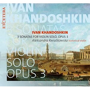Ivan Khandoshkin: 3 Sonatas For Violin Solo, Op. 3 Ivan Khandoshkin: 3 Sonatas For Violin Solo, Op. 3