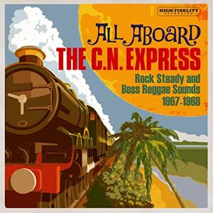 All Aboard The C.N. Express: Rock Steady And Boss Reggae Sounds 1967-1968 All Aboard The C.N. Express: Rock Steady And Boss Reggae Sounds 1967-1968