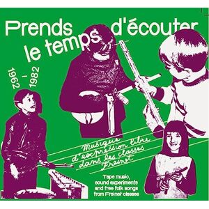 Prends Le Temps D'ecouter Tape Music, Sound Experiments and Free Folk Songs by Children from Freinet Classes 1962-1982 Prends Le Temps D'ecouter Tape Music, Sound Experiments and Free Folk Songs by Children from Freinet Classes 1962-1982