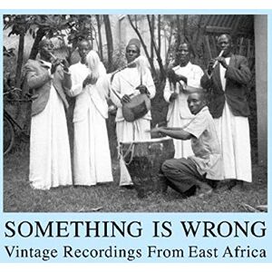 Something Is Wrong: Vintage Recordings from East Africa Something Is Wrong: Vintage Recordings from East Africa