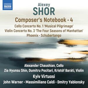 Alexey Shor: Composer's Notebook, Vol. 4 Cello Concerto No. 1 'Musical Pilgrimage'; Violin Concerto No. 3; 'The Four Seasons of Manhattan'; Phoenix; Schubertango Alexey Shor: Composer's Notebook, Vol. 4 Cello Concerto No. 1 'Musical Pilgrimage'; Violin Concerto No. 3; 'The Four Seasons of Manhattan'; Phoenix; Schubertango