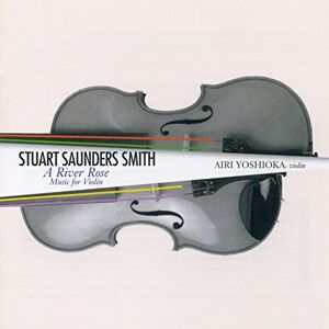 Stuart Saunders Smith: A River Rose: Music for Viollin Stuart Saunders Smith: A River Rose: Music for Viollin