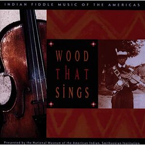 Wood That Sings: Indian Fiddle Music of the Americas Wood That Sings: Indian Fiddle Music of the Americas
