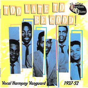 Too Late to Be Good: Vocal Harmony Vanguard 1937-1952 Too Late to Be Good: Vocal Harmony Vanguard 1937-1952
