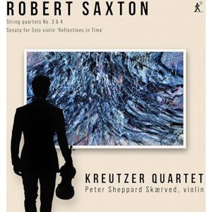 Robert Saxton: String Quartets Nos. 3 & 4, Sonata for Solo Violin 'Reflections in Time' Robert Saxton: String Quartets Nos. 3 & 4, Sonata for Solo Violin 'Reflections in Time'