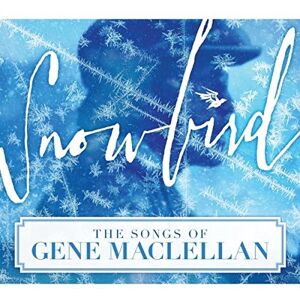Snowbird The Songs Of Gene Maclellan Snowbird The Songs Of Gene Maclellan