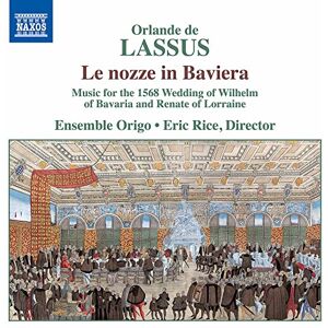 Orlande de Lassus: Le nozze in Baviera Music for the 1568 Wedding of Wilhalm of Bavaria and Renate of Lorraine Orlande de Lassus: Le nozze in Baviera Music for the 1568 Wedding of Wilhalm of Bavaria and Renate of Lorraine