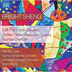 Bright Sheng: Let Fly Violin Concerto, Zodiac Tales Concerto for Orchestra, Suzhou Overture Bright Sheng: Let Fly Violin Concerto, Zodiac Tales Concerto for Orchestra, Suzhou Overture