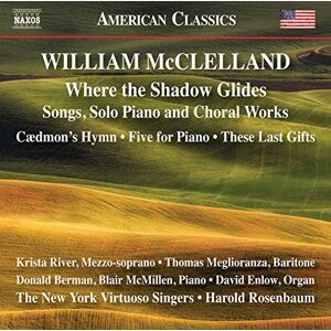 William McClelland: Where the Shadow Glides Songs, Solo Piano and Choral Works William McClelland: Where the Shadow Glides Songs, Solo Piano and Choral Works