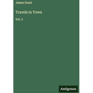 Grant, James Travels in Town: Vol. 2 Grant, James Travels in Town: Vol. 2