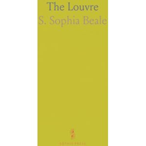 S. Sophia, Beale The Louvre: A Complete and Concise Handbook to All the Collections of the Museum; Being an Abridgement of the French Official Catalogues S. Sophia, Beale The Louvre: A Complete and Concise Handbook to All the Collections of the Museum; Being an Abridgement of the French Official Catalogues