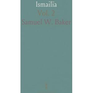 Samuel W., Baker Ismailïa: A Narrative of the Expedition to Central Africa for the Suppression of the Slave Trade, Organized by Ismail, Khedive of Egypt Samuel W., Baker Ismailïa: A Narrative of the Expedition to Central Africa for the Suppression of the Slave Trade, Organized by Ismail, Khedive of Egypt