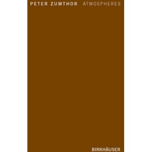 Zumthor, Peter Atmospheres: Architectural Environments Surrounding Objects Zumthor, Peter Atmospheres: Architectural Environments Surrounding Objects