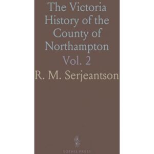 R. M., Serjeantson The Victoria History of the County of Northampton R. M., Serjeantson The Victoria History of the County of Northampton