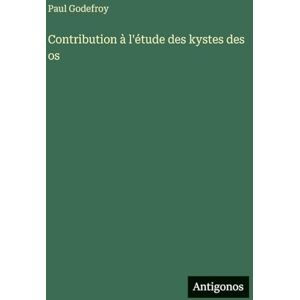 Godefroy, Paul Contribution à l'étude des kystes des os Godefroy, Paul Contribution à l'étude des kystes des os