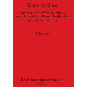 Scorpan, C Limes Scythiae: Topographical and stratigraphical research on the late Roman fortifications on the Lower Danube: 88 (British Archaeological Reports International Series) Scorpan, C Limes Scythiae: Topographical and stratigraphical research on the late Roman fortifications on the Lower Danube: 88 (British Archaeological Reports International Series)