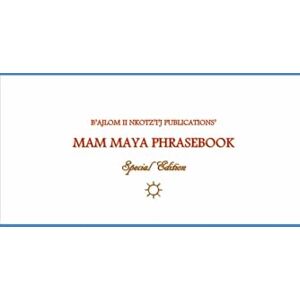 G.R., Mateo B'ajlom ii Nkotz'i'j Publications' Mam Maya Phrasebook: Special Edition G.R., Mateo B'ajlom ii Nkotz'i'j Publications' Mam Maya Phrasebook: Special Edition
