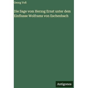 Voß, Georg Die Sage vom Herzog Ernst unter dem Einflusse Wolframs von Eschenbach Voß, Georg Die Sage vom Herzog Ernst unter dem Einflusse Wolframs von Eschenbach