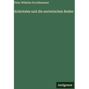 Forchhammer, Peter Wilhelm Aristoteles und die exoterischen Reden Forchhammer, Peter Wilhelm Aristoteles und die exoterischen Reden