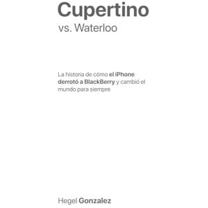 Gonzalez, Hegel Cupertino vs. Waterloo: La historia de cómo el iPhone derrotó a BlackBerry y cambió el mundo para siempre Gonzalez, Hegel Cupertino vs. Waterloo: La historia de cómo el iPhone derrotó a BlackBerry y cambió el mundo para siempre