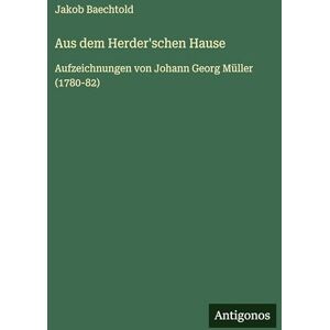 Baechtold, Jakob Aus dem Herder'schen Hause: Aufzeichnungen von Johann Georg Müller (1780-82) Baechtold, Jakob Aus dem Herder'schen Hause: Aufzeichnungen von Johann Georg Müller (1780-82)