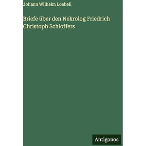 Loebell, Johann Wilhelm Briefe über den Nekrolog Friedrich Christoph Schloffers Loebell, Johann Wilhelm Briefe über den Nekrolog Friedrich Christoph Schloffers