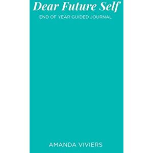Viviers, Amanda Marie Dear Future Self: End of Year Guided Journal Viviers, Amanda Marie Dear Future Self: End of Year Guided Journal