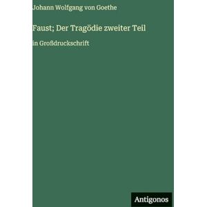 Goethe, J Faust; Der Tragödie zweiter Teil: in Großdruckschrift Goethe, J Faust; Der Tragödie zweiter Teil: in Großdruckschrift