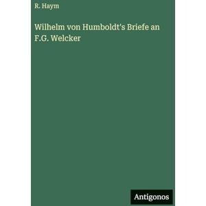 Haym, R Wilhelm von Humboldt's Briefe an F.G. Welcker Haym, R Wilhelm von Humboldt's Briefe an F.G. Welcker