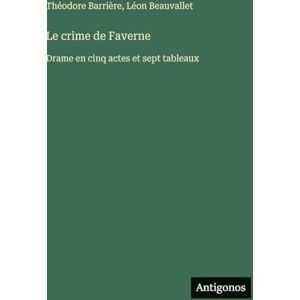 Barrière, Théodore Le crime de Faverne: Drame en cinq actes et sept tableaux Barrière, Théodore Le crime de Faverne: Drame en cinq actes et sept tableaux