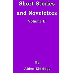 Eldridge, Alden Short Stories and Novelettes Volume II Eldridge, Alden Short Stories and Novelettes Volume II