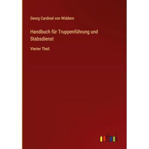 Widdern, Georg Cardinal Von Handbuch für Truppenführung und Stabsdienst: Vierter Theil Widdern, Georg Cardinal Von Handbuch für Truppenführung und Stabsdienst: Vierter Theil